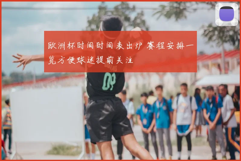 欧洲杯时间时间表出炉 赛程安排一览方便球迷提前关注