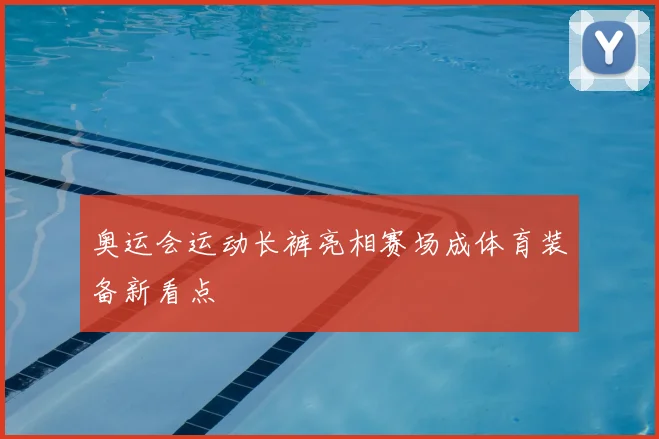 奥运会运动长裤亮相赛场成体育装备新看点