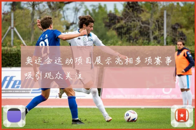 奥运会运动项目展示亮相多项赛事吸引观众关注