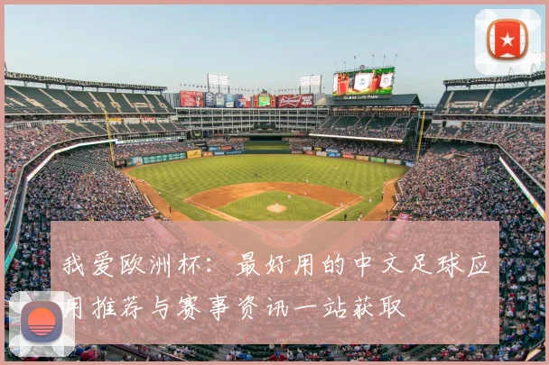 我爱欧洲杯：最好用的中文足球应用推荐与赛事资讯一站获取