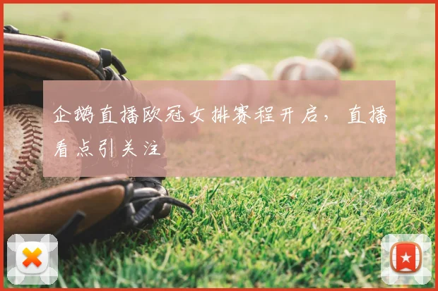 企鹅直播欧冠女排赛程开启,直播看点引关注