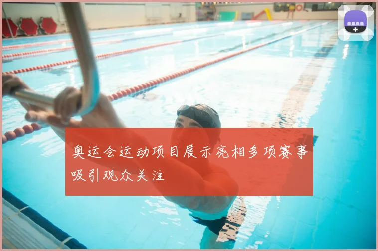 奥运会运动项目展示亮相多项赛事吸引观众关注