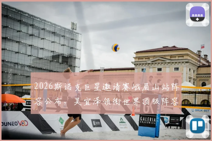 2026斯诺克巨星邀请赛峨眉山站阵容公布,吴宜泽领衔世界顶级阵容