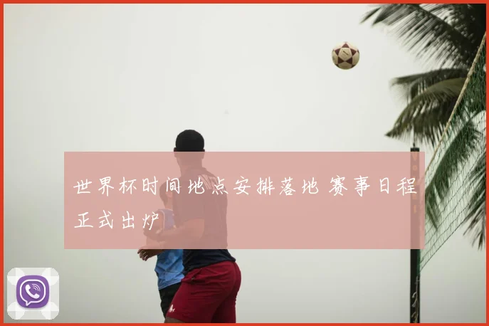 世界杯时间地点安排落地 赛事日程正式出炉
