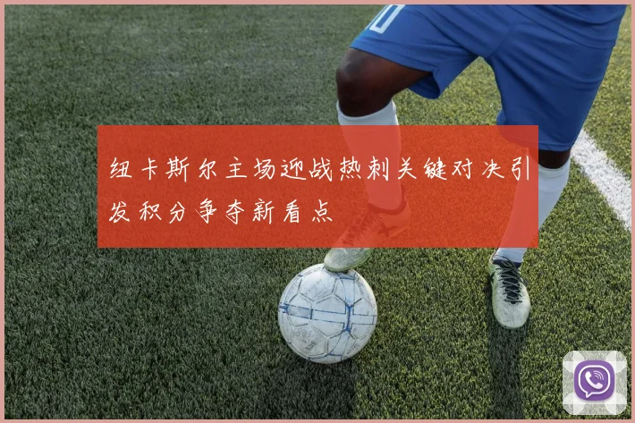 纽卡斯尔主场迎战热刺关键对决引发积分争夺新看点