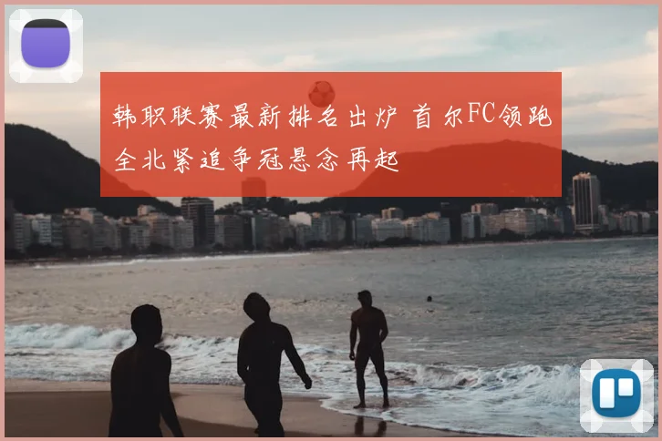 韩职联赛最新排名出炉 首尔FC领跑全北紧追争冠悬念再起