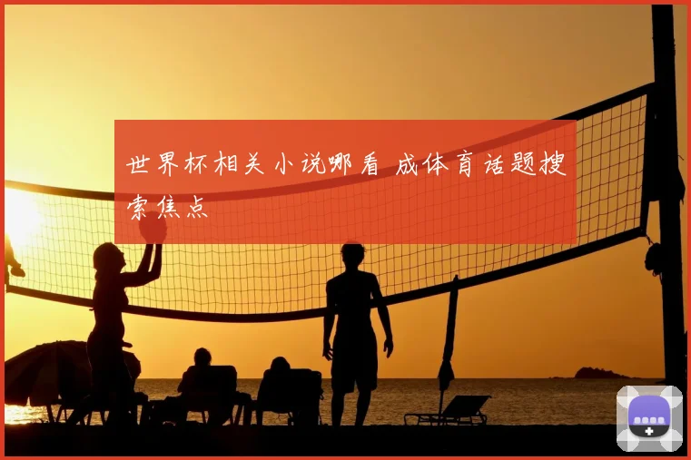 世界杯相关小说哪看 成体育话题搜索焦点