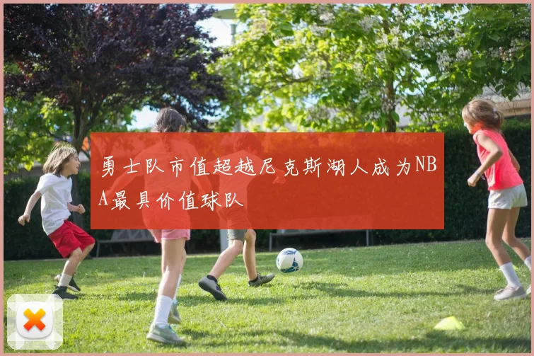 勇士队市值超越尼克斯湖人成为NBA最具价值球队