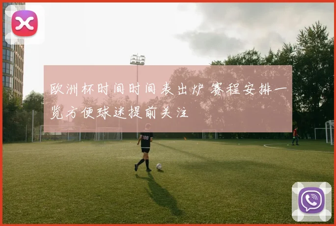欧洲杯时间时间表出炉 赛程安排一览方便球迷提前关注