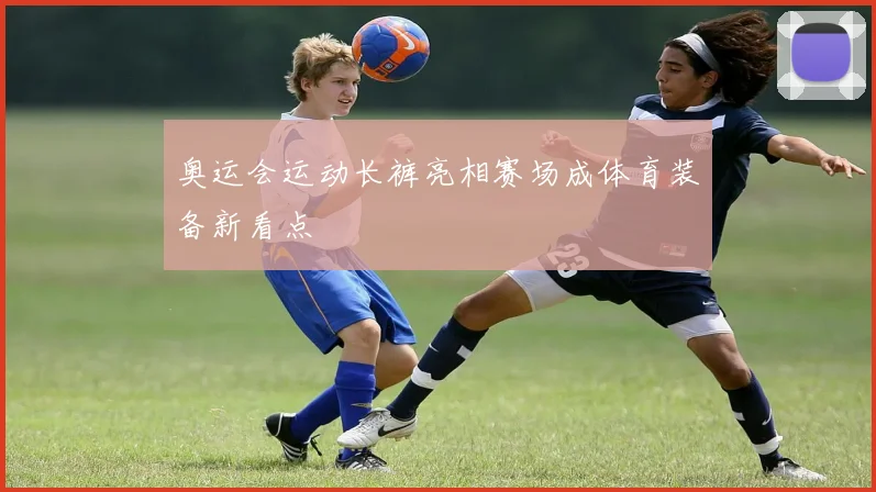 奥运会运动长裤亮相赛场成体育装备新看点