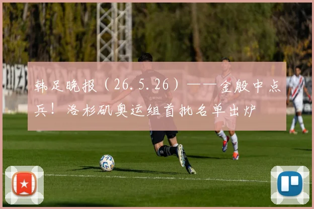 韩足晚报(26.5.26)——金殷中点兵!洛杉矶奥运组首批名单出炉