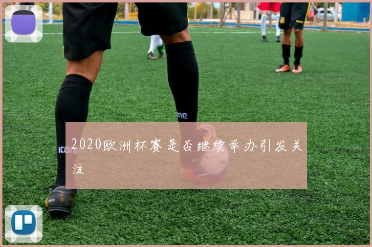 2020欧洲杯赛是否继续举办引发关注